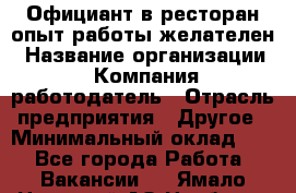 Официант в ресторан-опыт работы желателен › Название организации ­ Компания-работодатель › Отрасль предприятия ­ Другое › Минимальный оклад ­ 1 - Все города Работа » Вакансии   . Ямало-Ненецкий АО,Ноябрьск г.